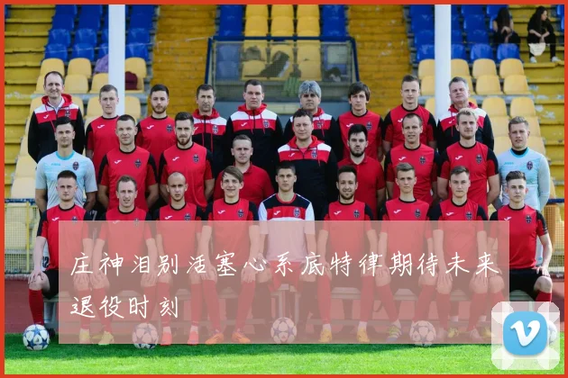 庄神泪别活塞心系底特律期待未来退役时刻