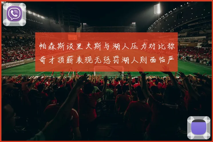 帕森斯谈里夫斯与湖人压力对比称奇才顶薪表现无惩罚湖人则面临严格审视