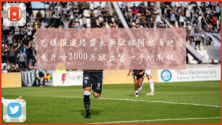 巴媒报道格雷米奥欲租阿尔马达马竞开价2000万欧出售一半所有权