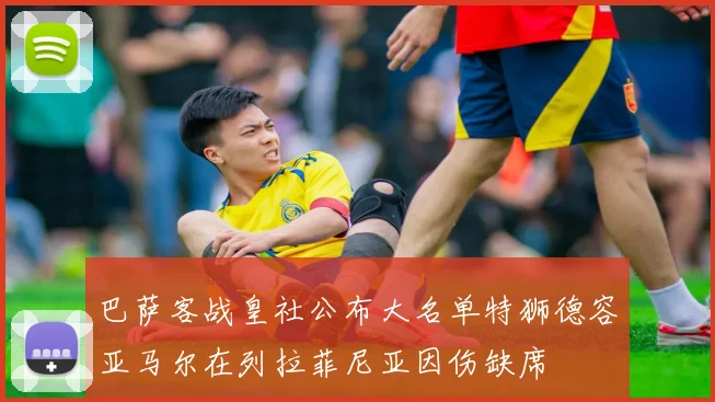 巴萨客战皇社公布大名单特狮德容亚马尔在列拉菲尼亚因伤缺席