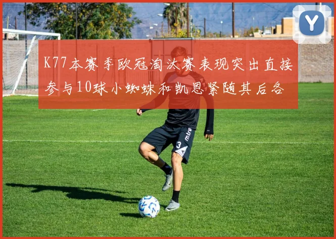 K77本赛季欧冠淘汰赛表现突出直接参与10球小蜘蛛和凯恩紧随其后各进8球