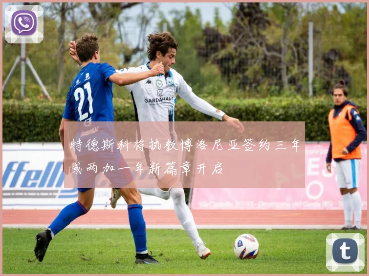 特德斯科将执教博洛尼亚签约三年或两加一年新篇章开启